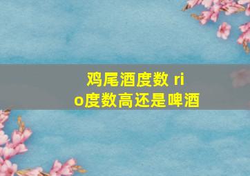 鸡尾酒度数 rio度数高还是啤酒